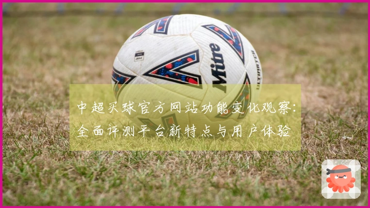中超买球官方网站功能变化观察：全面评测平台新特点与用户体验
