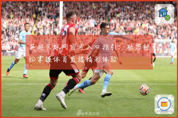 英超买球网官方入口指引：助您轻松掌握体育直播精彩体验