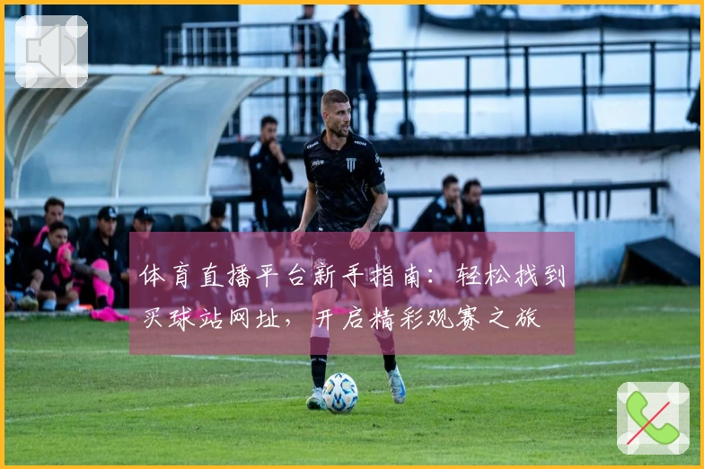 体育直播平台新手指南：轻松找到买球站网址，开启精彩观赛之旅