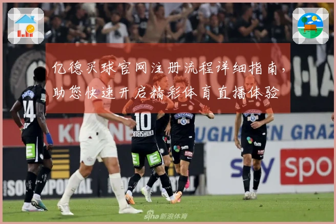 亿德买球官网注册流程详细指南，助您快速开启精彩体育直播体验