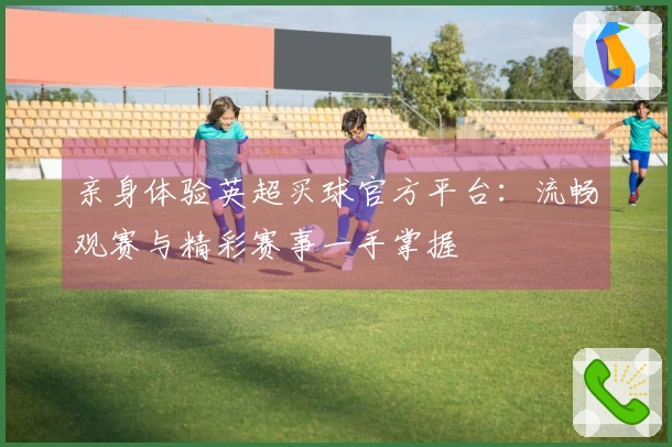 亲身体验英超买球官方平台：流畅观赛与精彩赛事一手掌握