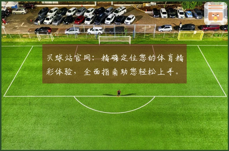 买球站官网：精确定位您的体育精彩体验，全面指南助您轻松上手。