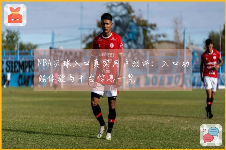 NBA买球入口真实用户测评：入口功能体验与平台信息一览