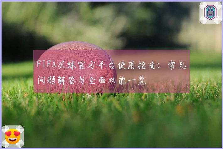 FIFA买球官方平台使用指南：常见问题解答与全面功能一览