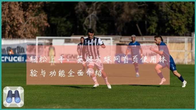 轻松上手，英超买球网首页使用体验与功能全面介绍