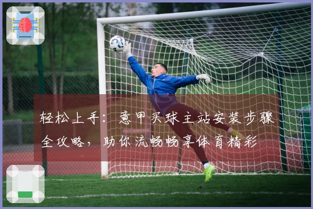轻松上手：意甲买球主站安装步骤全攻略，助你流畅畅享体育精彩