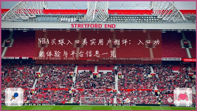 NBA买球入口真实用户测评：入口功能体验与平台信息一览