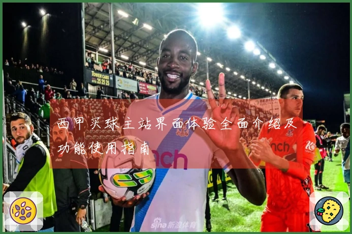 西甲买球主站界面体验全面介绍及功能使用指南