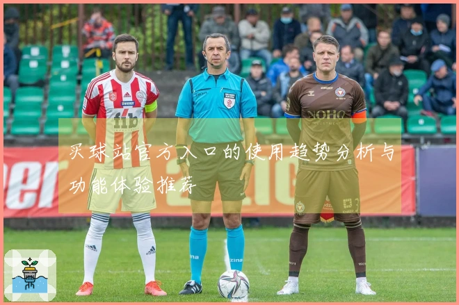 买球站官方入口的使用趋势分析与功能体验推荐