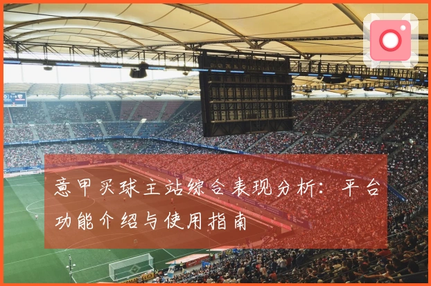 意甲买球主站综合表现分析:平台功能介绍与使用指南