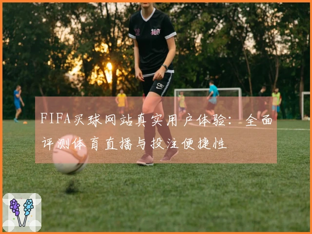 FIFA买球网站真实用户体验：全面评测体育直播与投注便捷性