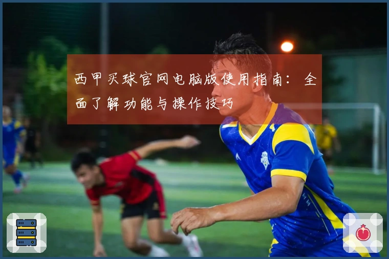 西甲买球官网电脑版使用指南：全面了解功能与操作技巧