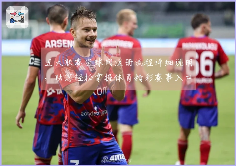 五大联赛买球网注册流程详细说明，助您轻松掌握体育精彩赛事入口