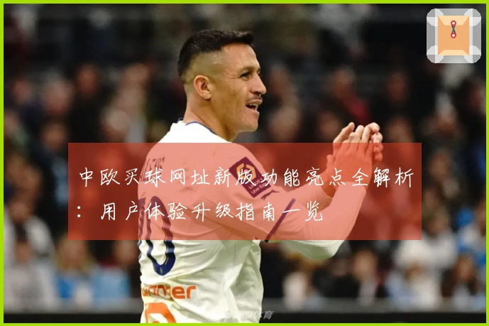 中欧买球网址新版功能亮点全解析：用户体验升级指南一览