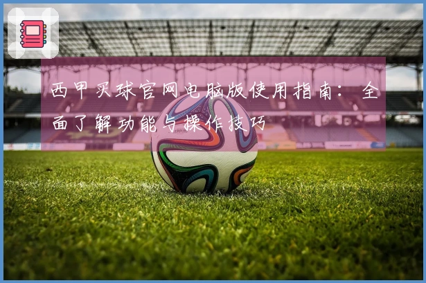 西甲买球官网电脑版使用指南：全面了解功能与操作技巧