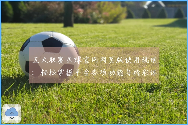 五大联赛买球官网网页版使用说明：轻松掌握平台各项功能与精彩体育赛事