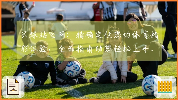 买球站官网：精确定位您的体育精彩体验，全面指南助您轻松上手。